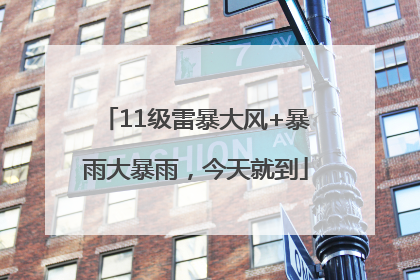 11级雷暴大风+暴雨大暴雨，今天就到