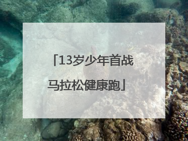 13岁少年首战马拉松健康跑