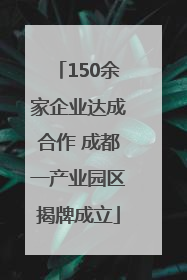 150余家企业达成合作 成都一产业园区揭牌成立