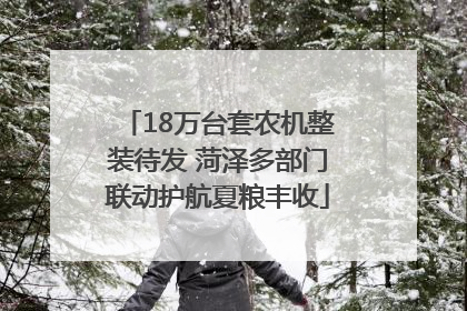 18万台套农机整装待发 菏泽多部门联动护航夏粮丰收