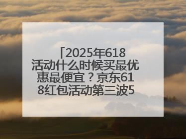 2025年618活动什么时候买最优惠最便宜？京东618红包活动第三波5月28日正式开始附满减优惠攻略一览