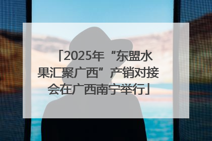 2025年“东盟水果汇聚广西”产销对接会在广西南宁举行