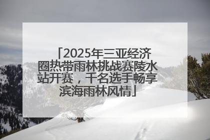 2025年三亚经济圈热带雨林挑战赛陵水站开赛，千名选手畅享滨海雨林风情