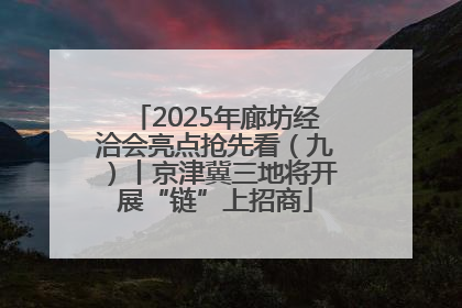 2025年廊坊经洽会亮点抢先看（九）丨京津冀三地将开展“链”上招商