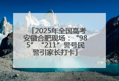 2025年全国高考安徽合肥现场：“985”“211”警号民警引家长打卡