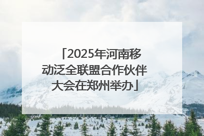 2025年河南移动泛全联盟合作伙伴大会在郑州举办