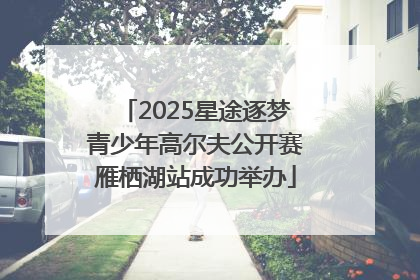 2025星途逐梦青少年高尔夫公开赛雁栖湖站成功举办