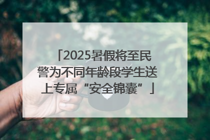 2025暑假将至民警为不同年龄段学生送上专属“安全锦囊”