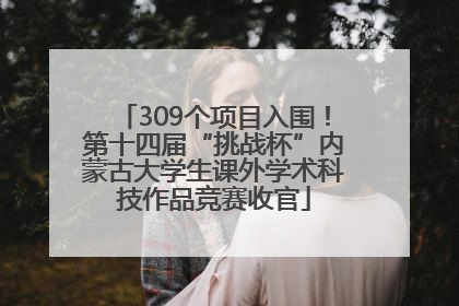 309个项目入围！第十四届“挑战杯”内蒙古大学生课外学术科技作品竞赛收官