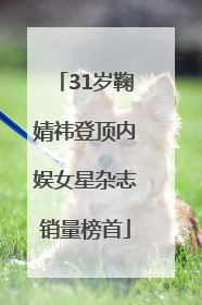 31岁鞠婧祎登顶内娱女星杂志销量榜首