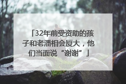 32年前受资助的孩子和老潘相会厦大，他们当面说“谢谢”