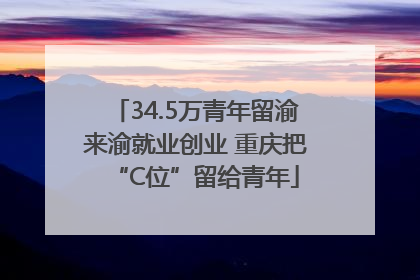 34.5万青年留渝来渝就业创业 重庆把“C位”留给青年