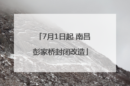 7月1日起 南昌彭家桥封闭改造