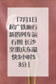 7月1日起广铁施行新的列车运行图 长沙至重庆东最快3小时53分