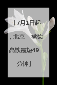 7月1日起，北京—承德高铁最短49分钟