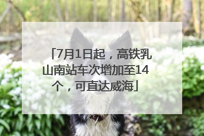 7月1日起，高铁乳山南站车次增加至14个，可直达威海
