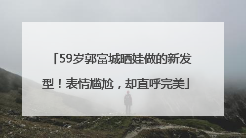59岁郭富城晒娃做的新发型！表情尴尬，却直呼完美