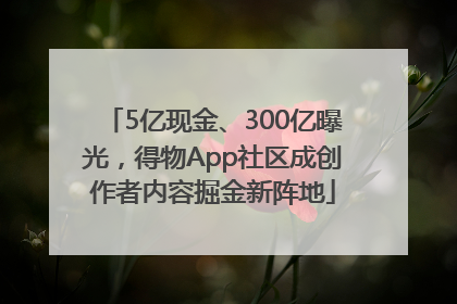 5亿现金、300亿曝光，得物App社区成创作者内容掘金新阵地