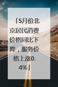 5月份北京居民消费价格同比下降，服务价格上涨0.4%