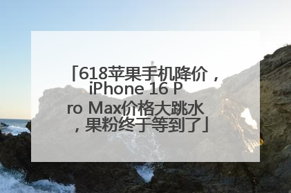 618苹果手机降价，iPhone 16 Pro Max价格大跳水，果粉终于等到了