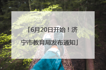 6月20日开始！济宁市教育局发布通知