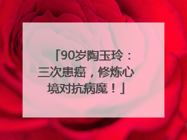90岁陶玉玲：三次患癌，修炼心境对抗病魔！