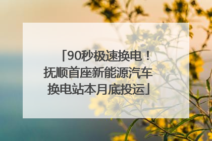 90秒极速换电！抚顺首座新能源汽车换电站本月底投运
