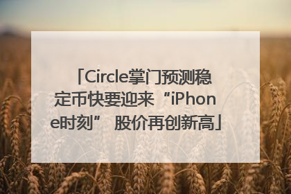 Circle掌门预测稳定币快要迎来“iPhone时刻” 股价再创新高