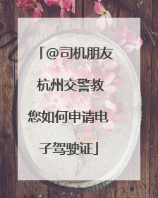 @司机朋友 杭州交警教您如何申请电子驾驶证