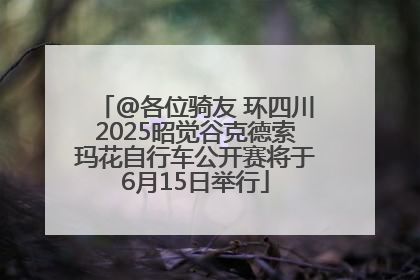 @各位骑友 环四川2025昭觉谷克德索玛花自行车公开赛将于6月15日举行