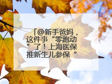 @新手爸妈，这件事“零跑动”了！上海医保推新生儿参保“免申办”服务