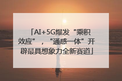 AI+5G爆发“乘积效应”，“通感一体”开辟最具想象力全新赛道