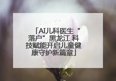 AI儿科医生“落户”黑龙江 科技赋能开启儿童健康守护新篇章