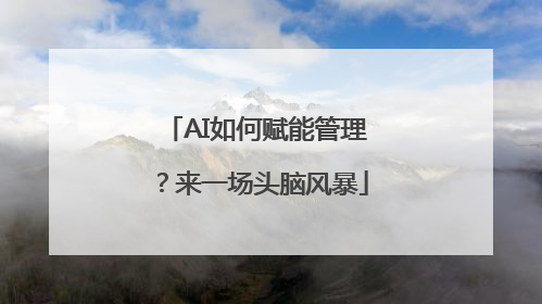 AI如何赋能管理？来一场头脑风暴