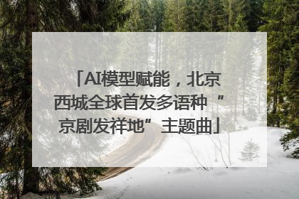 AI模型赋能，北京西城全球首发多语种“京剧发祥地”主题曲
