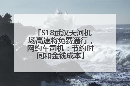 S18武汉天河机场高速将免费通行，网约车司机：节约时间和金钱成本