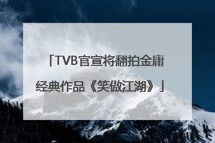 TVB官宣将翻拍金庸经典作品《笑傲江湖》