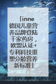inne德国儿童营养品牌登陆千家药房，欧盟认证+专利科技重塑分龄营养新标准
