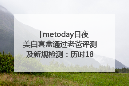metoday日夜美白套盒通过老爸评测及新规检测：历时182天验证有效性